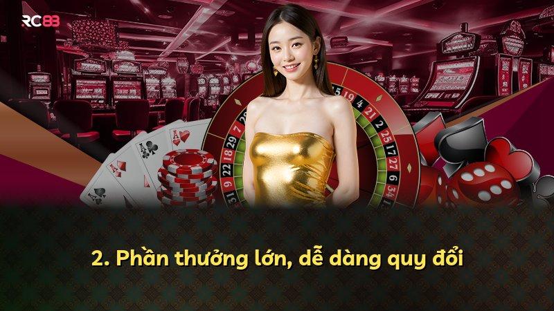 2. Phần thưởng lớn, dễ dàng quy đổi