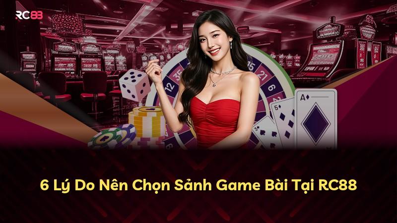 6 Lý Do Nên Chọn Sảnh Game Bài Tại RC88