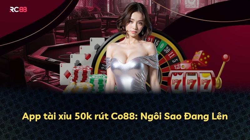 App tài xỉu 50k rút Co88: Ngôi Sao Đang Lên