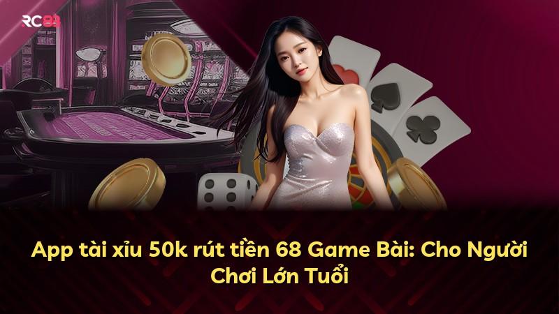 App tài xỉu 50k rút tiền 68 Game Bài: Cho Người Chơi Lớn Tuổi