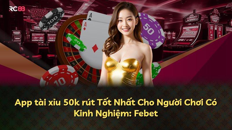 App tài xỉu 50k rút Tốt Nhất Cho Người Chơi Có Kinh Nghiệm: Febet