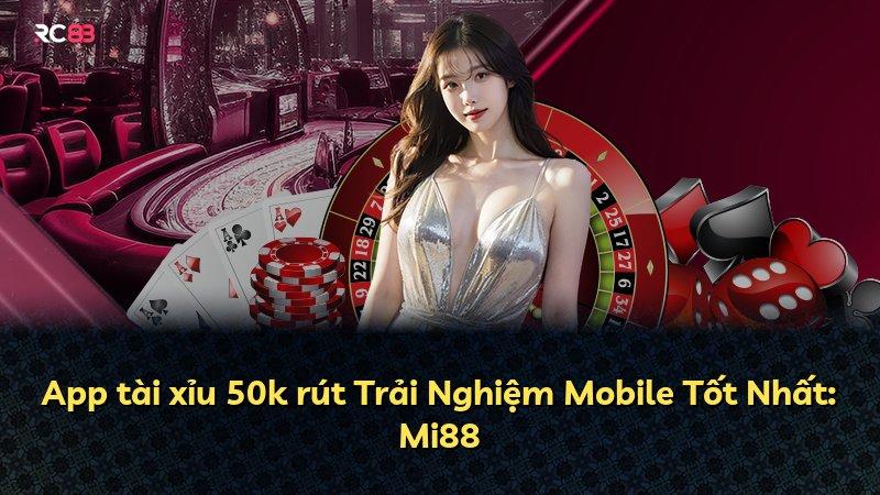 App tài xỉu 50k rút Trải Nghiệm Mobile Tốt Nhất: Mi88