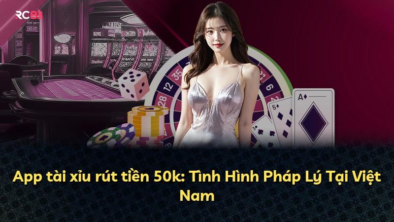 App tài xỉu rút tiền 50k: Tình Hình Pháp Lý Tại Việt Nam