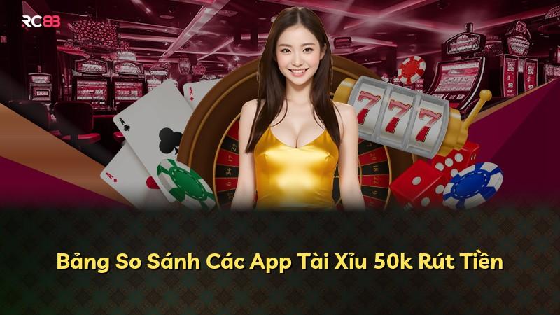 Bảng So Sánh Các App Tài Xỉu 50k Rút Tiền