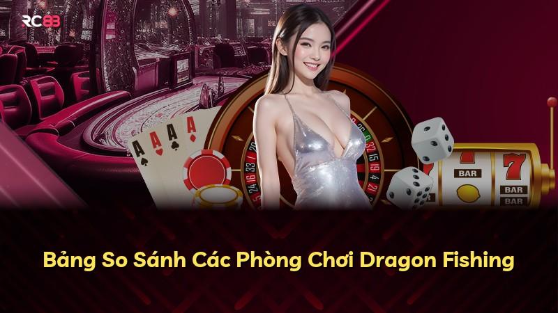 Bảng So Sánh Các Phòng Chơi Dragon Fishing
