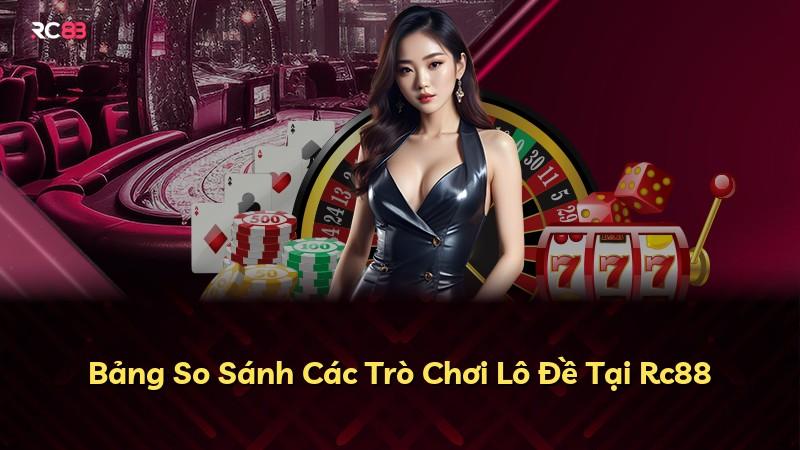 Bảng So Sánh Các Trò Chơi Lô Đề Tại Rc88