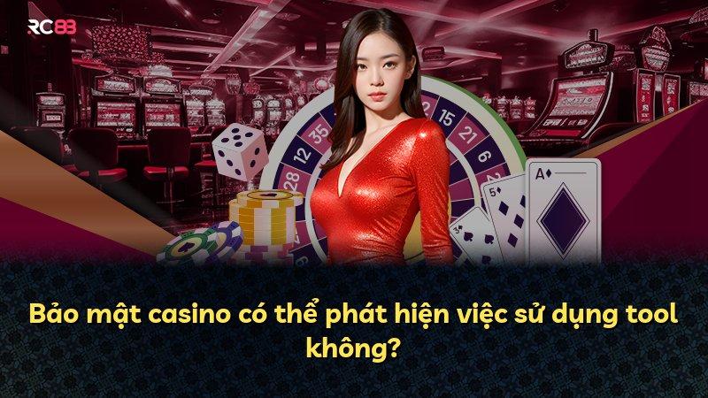 Bảo mật casino có thể phát hiện việc sử dụng tool không?
