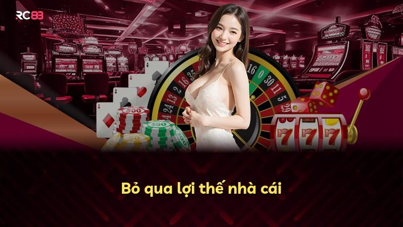 Bỏ qua lợi thế nhà cái