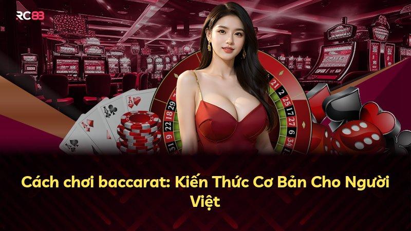 Cách chơi baccarat: Kiến Thức Cơ Bản Cho Người Việt