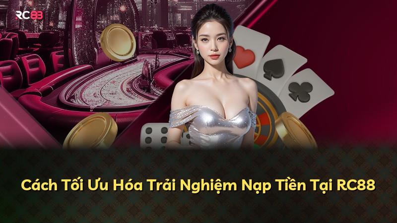 Cách Tối Ưu Hóa Trải Nghiệm Nạp Tiền Tại RC88