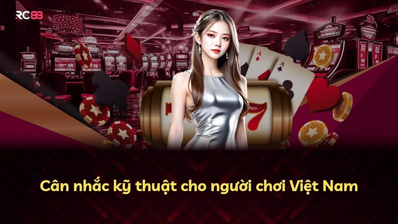 Cân nhắc kỹ thuật cho người chơi Việt Nam