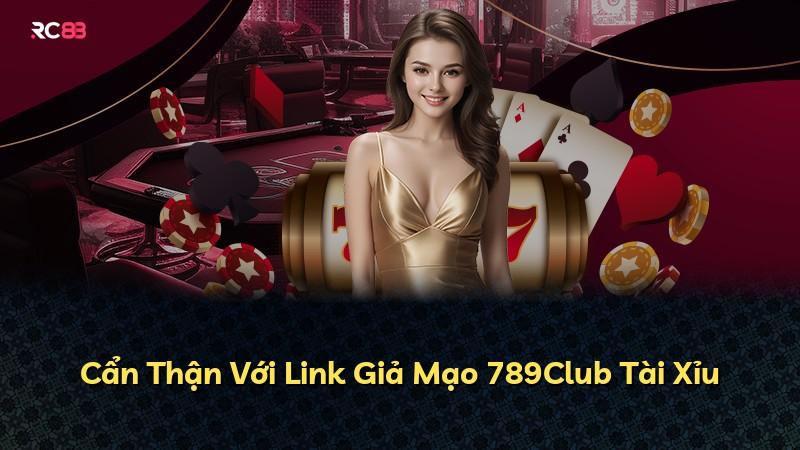 Cẩn Thận Với Link Giả Mạo 789Club Tài Xỉu