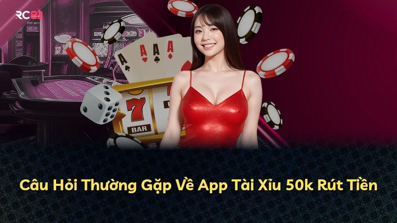 Câu Hỏi Thường Gặp Về App Tài Xỉu 50k Rút Tiền