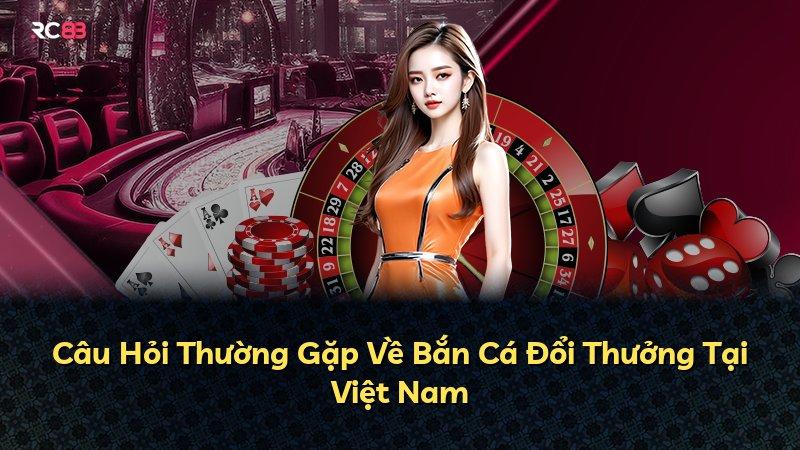 Câu Hỏi Thường Gặp Về Bắn Cá Đổi Thưởng Tại Việt Nam