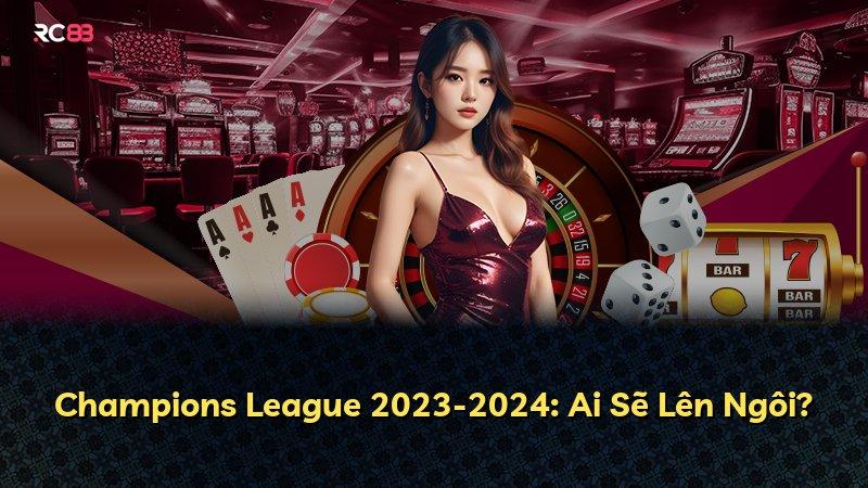 Champions League 2023-2024: Ai Sẽ Lên Ngôi?