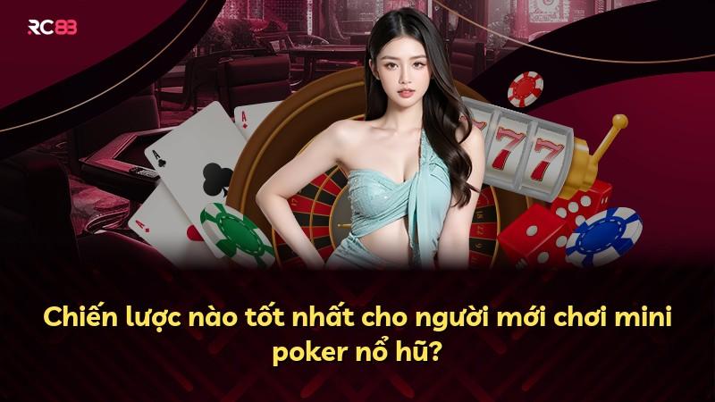 Chiến lược nào tốt nhất cho người mới chơi mini poker nổ hũ?