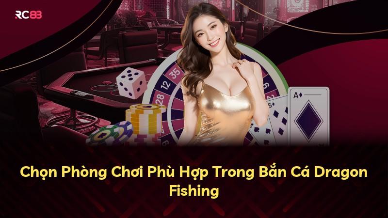 Chọn Phòng Chơi Phù Hợp Trong Bắn Cá Dragon Fishing