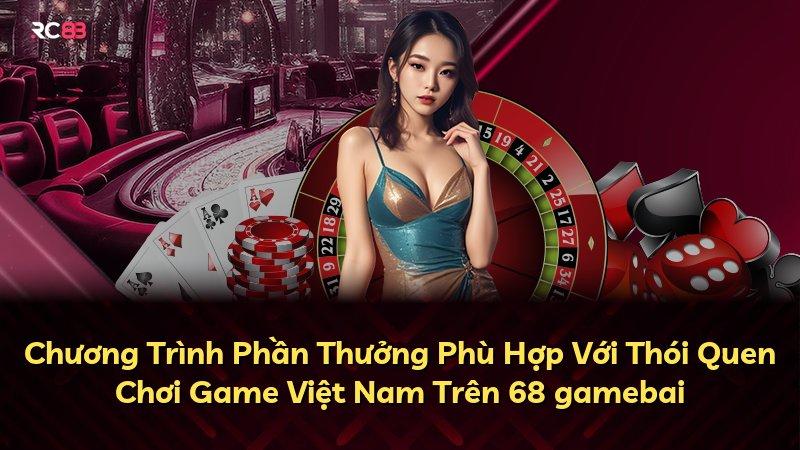 Chương Trình Phần Thưởng Phù Hợp Với Thói Quen Chơi Game Việt Nam Trên 68 gamebai