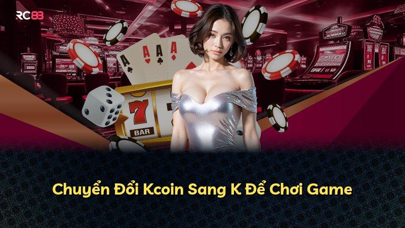 Chuyển Đổi Kcoin Sang K Để Chơi Game