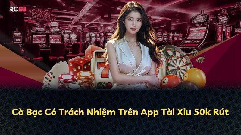 Cờ Bạc Có Trách Nhiệm Trên App Tài Xỉu 50k Rút