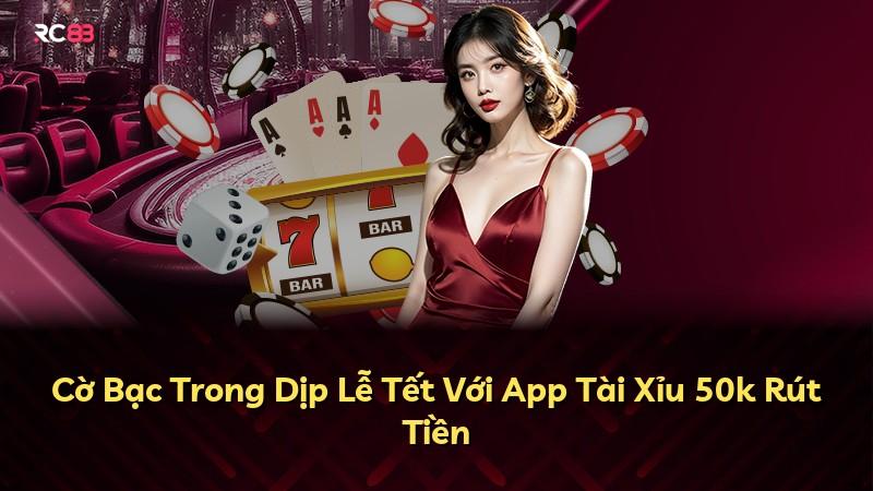 Cờ Bạc Trong Dịp Lễ Tết Với App Tài Xỉu 50k Rút Tiền