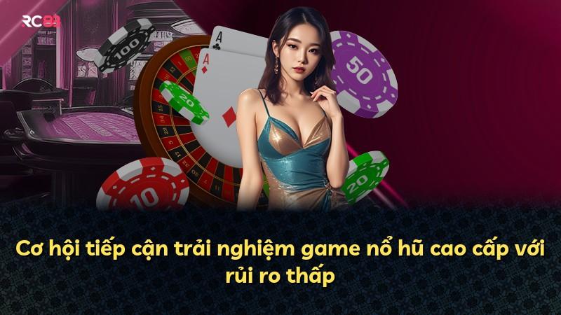 Cơ hội tiếp cận trải nghiệm game nổ hũ cao cấp với rủi ro thấp