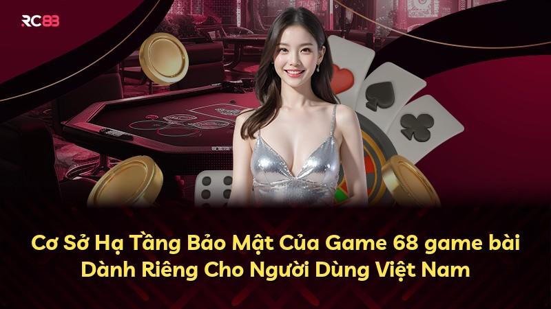 Cơ Sở Hạ Tầng Bảo Mật Của Game 68 game bài Dành Riêng Cho Người Dùng Việt Nam