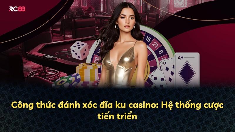 Công thức đánh xóc đĩa ku casino: Hệ thống cược tiến triển