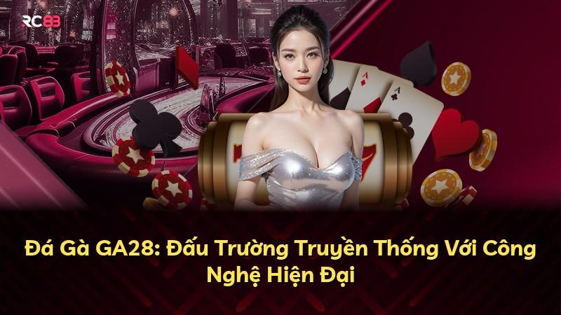Đá Gà GA28: Đấu Trường Truyền Thống Với Công Nghệ Hiện Đại
