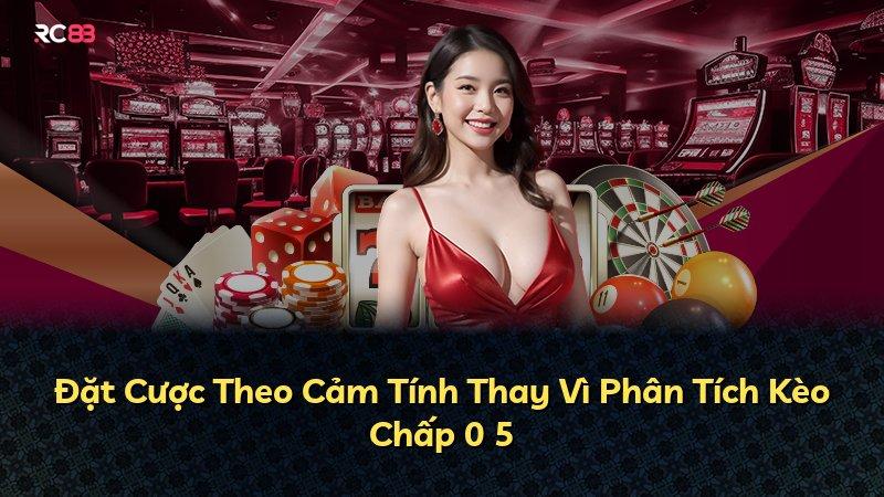 Đặt Cược Theo Cảm Tính Thay Vì Phân Tích Kèo Chấp 0 5