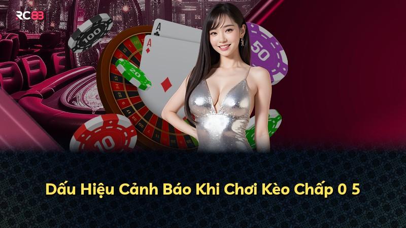 Dấu Hiệu Cảnh Báo Khi Chơi Kèo Chấp 0 5