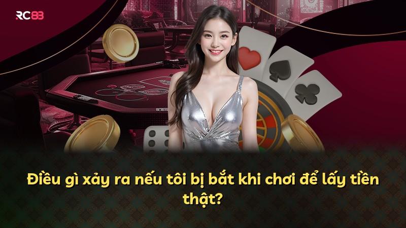 Điều gì xảy ra nếu tôi bị bắt khi chơi để lấy tiền thật?