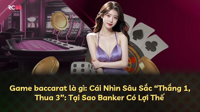 Game baccarat là gì: Cái Nhìn Sâu Sắc “Thắng 1, Thua 3”: Tại Sao Banker Có Lợi Thế