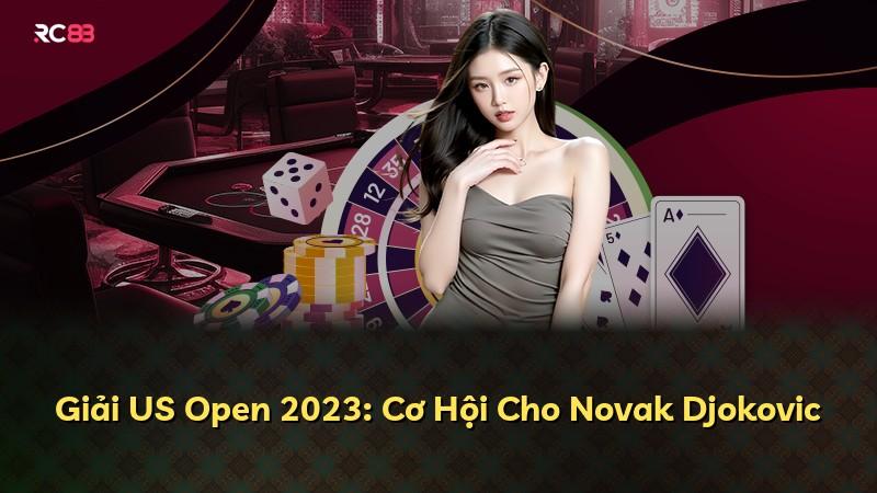 Giải US Open 2023: Cơ Hội Cho Novak Djokovic