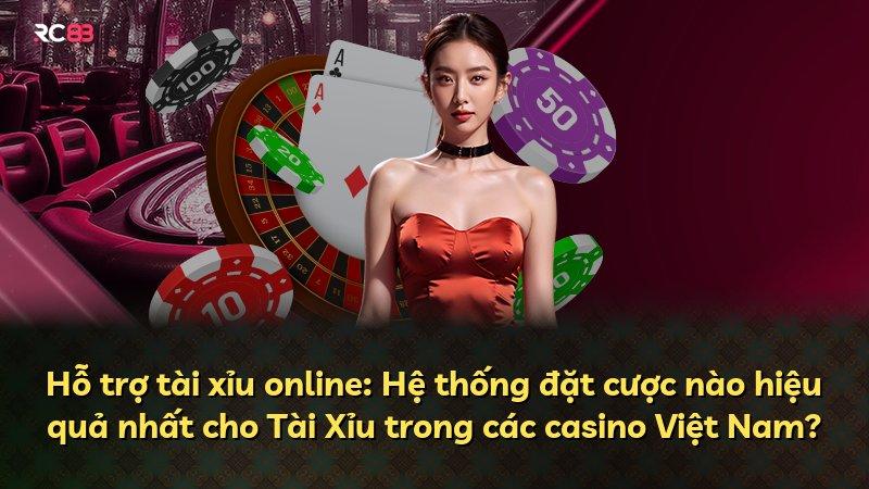 Hỗ trợ tài xỉu online: Hệ thống đặt cược nào hiệu quả nhất cho Tài Xỉu trong các casino Việt Nam?