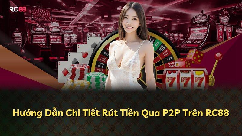 Hướng Dẫn Chi Tiết Rút Tiền Qua P2P Trên RC88