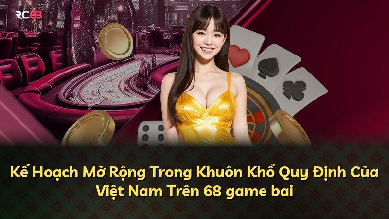 Kế Hoạch Mở Rộng Trong Khuôn Khổ Quy Định Của Việt Nam Trên 68 game bai