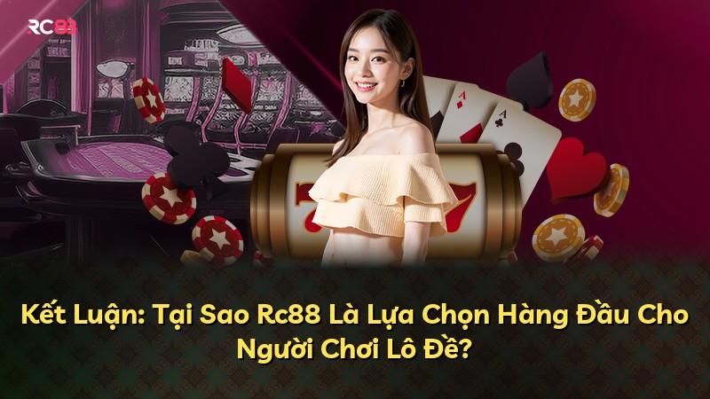 Kết Luận: Tại Sao Rc88 Là Lựa Chọn Hàng Đầu Cho Người Chơi Lô Đề?