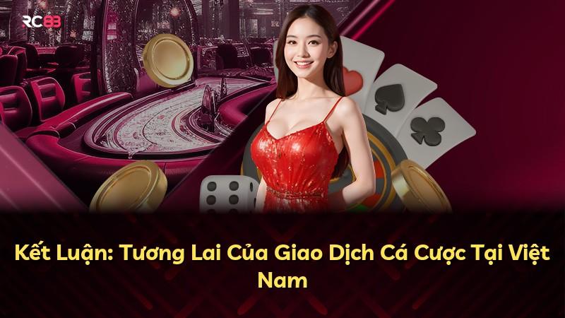 Kết Luận: Tương Lai Của Giao Dịch Cá Cược Tại Việt Nam