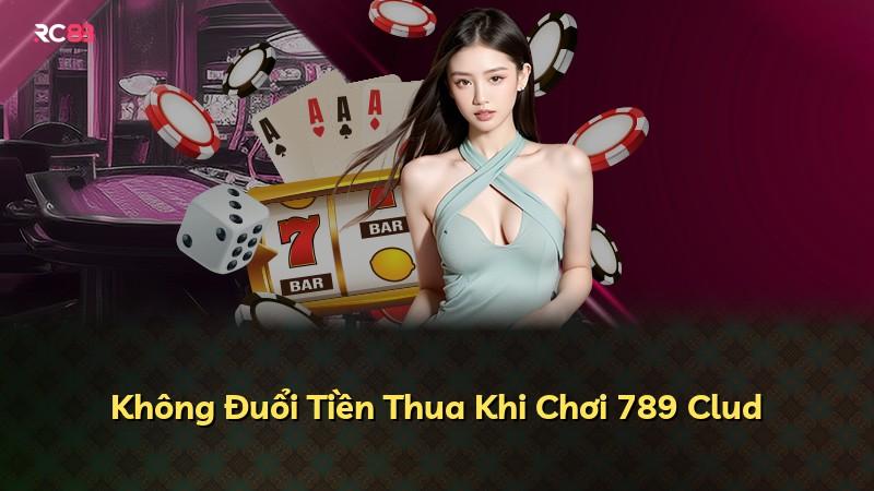 Không Đuổi Tiền Thua Khi Chơi 789 Clud