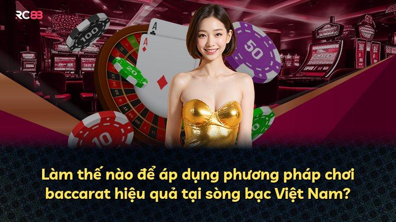Làm thế nào để áp dụng phương pháp chơi baccarat hiệu quả tại sòng bạc Việt Nam?