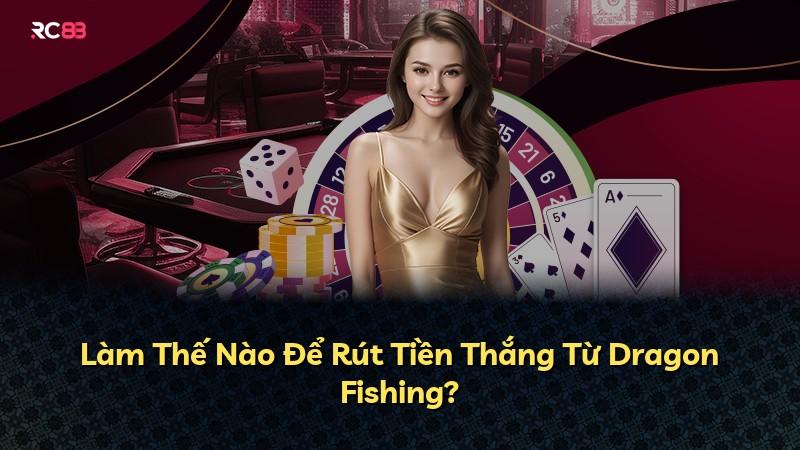 Làm Thế Nào Để Rút Tiền Thắng Từ Dragon Fishing?
