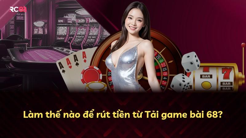 Làm thế nào để rút tiền từ Tải game bài 68?