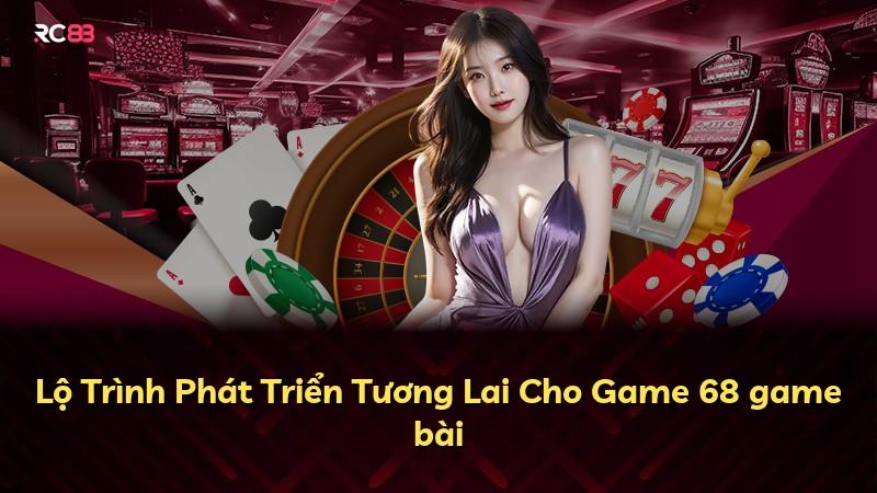 Lộ Trình Phát Triển Tương Lai Cho Game 68 game bài