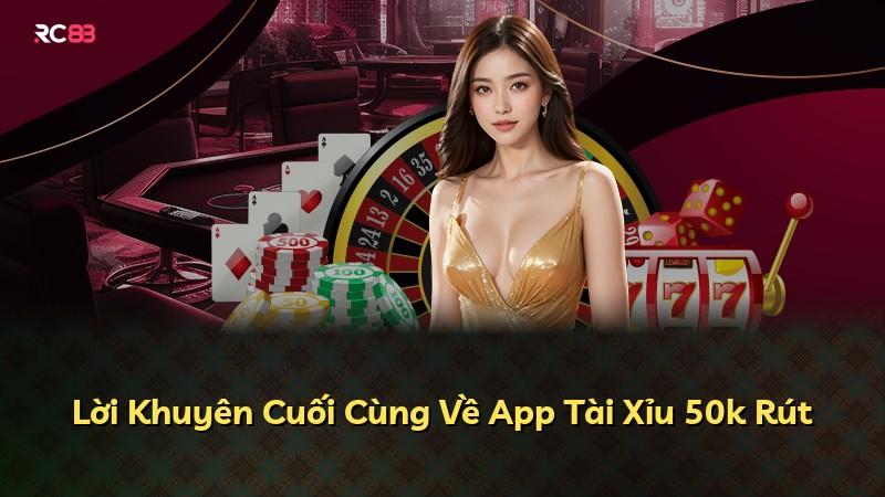 Lời Khuyên Cuối Cùng Về App Tài Xỉu 50k Rút