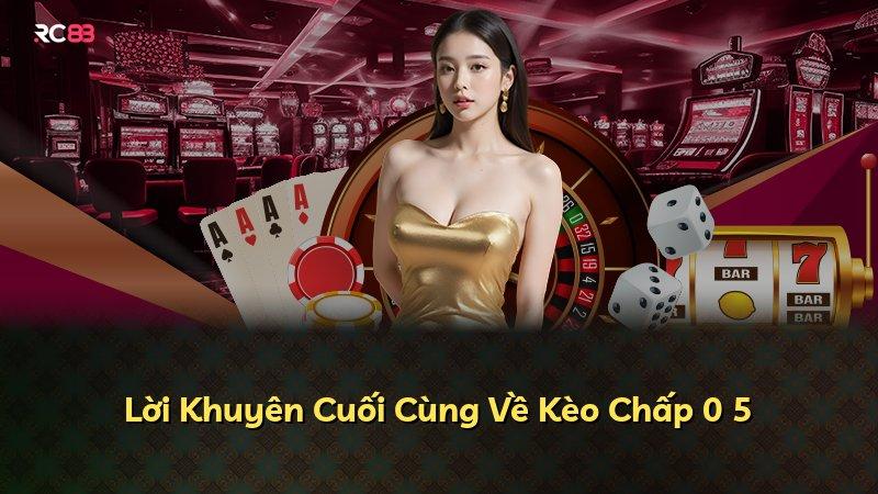 Lời Khuyên Cuối Cùng Về Kèo Chấp 0 5