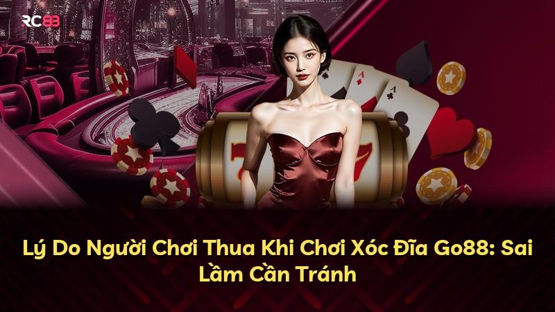 Lý Do Người Chơi Thua Khi Chơi Xóc Đĩa Go88: Sai Lầm Cần Tránh