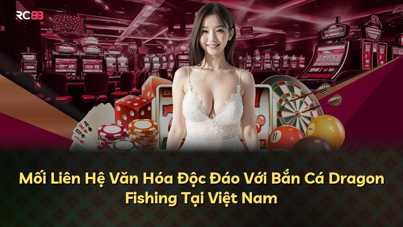 Mối Liên Hệ Văn Hóa Độc Đáo Với Bắn Cá Dragon Fishing Tại Việt Nam