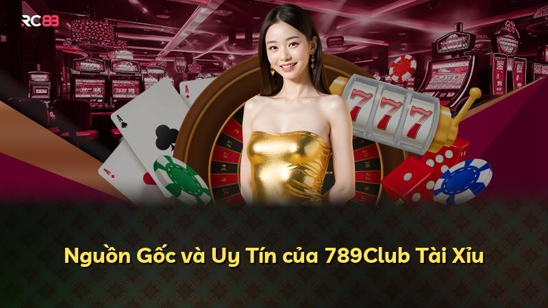 Nguồn Gốc và Uy Tín của 789Club Tài Xỉu