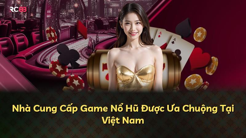 Nhà Cung Cấp Game Nổ Hũ Được Ưa Chuộng Tại Việt Nam